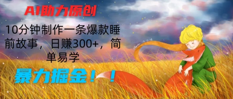 AI助力原创：10分钟制作一条爆款睡前故事，日赚300+，简单易学，暴力掘金【揭秘】-文强博客