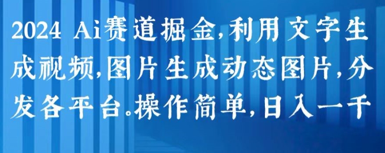 2024 Ai赛道掘金，利用文字生成视频，图片生成动态图片，分发各平台，操作简单，日入1k【揭秘】-文强博客