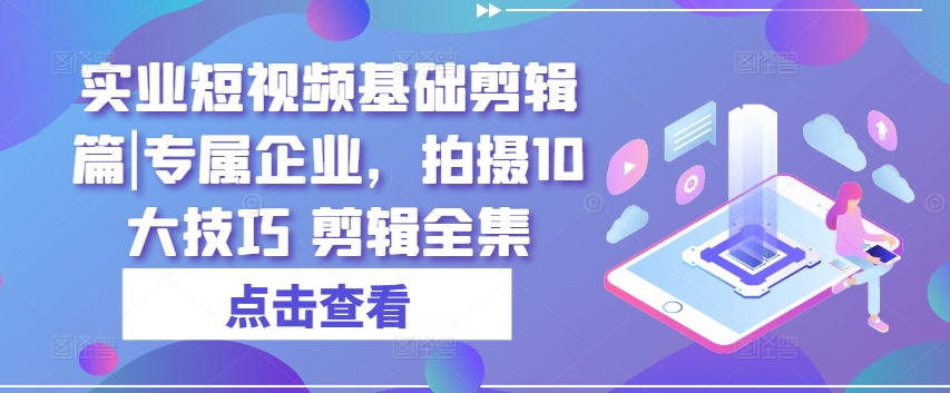 实业短视频基础剪辑篇|专属企业，拍摄10大技巧 剪辑全集-文强博客