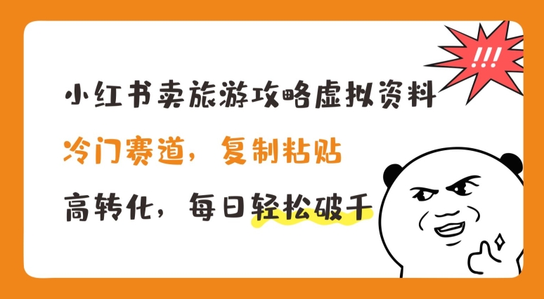 小红书卖旅游攻略虚拟资料，冷门赛道，复制粘贴，高转化，每日轻松破千【揭秘】-文强博客