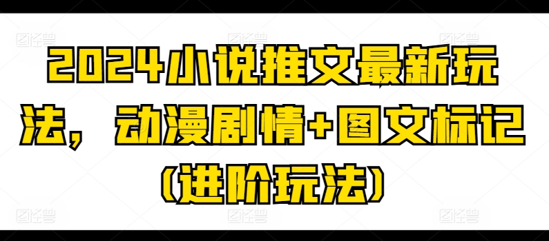 2024小说推文最新玩法，动漫剧情+图文标记(进阶玩法)-文强博客