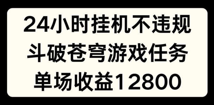 24小时无人挂JI不违规，斗破苍穹游戏任务，单场直播最高收益1280【揭秘】-文强博客