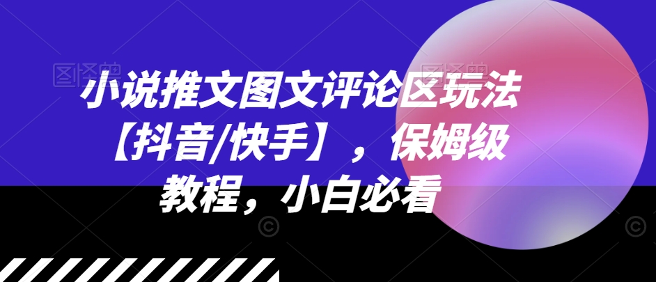 小说推文图文评论区玩法【抖音/快手】，保姆级教程，小白必看-文强博客