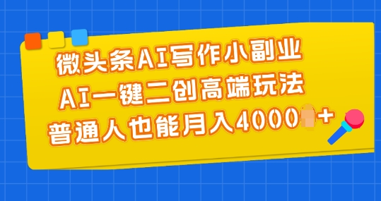 微头条AI写作小副业，AI一键二创高端玩法 普通人也能月入4000+【揭秘】-文强博客