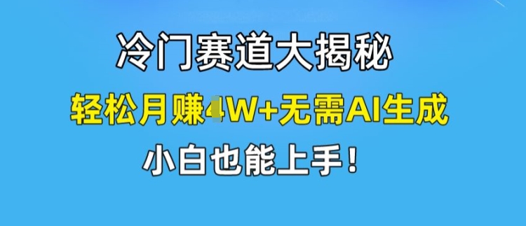 冷门赛道大揭秘，轻松月赚1W+无需AI生成，小白也能上手【揭秘】-文强博客