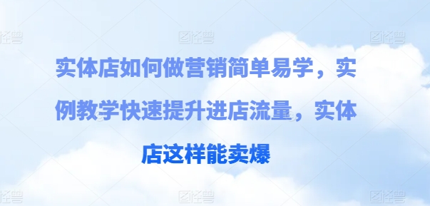 实体店如何做营销简单易学，实例教学快速提升进店流量，实体店这样能卖爆-文强博客