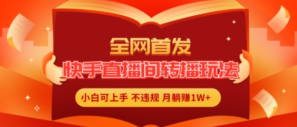 全网首发，快手直播间转播玩法简单躺赚，真正的全无人直播，小白轻松上手月入1W+【揭秘】-文强博客