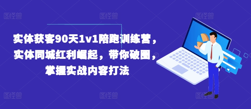 实体获客90天1v1陪跑训练营，实体同城红利崛起，带你破圈，掌握实战内容打法-文强博客