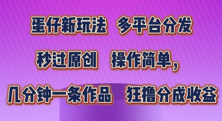 蛋仔新玩法，多平台分发，秒过原创，操作简单，几分钟一条作品，狂撸分成收益【揭秘】-文强博客