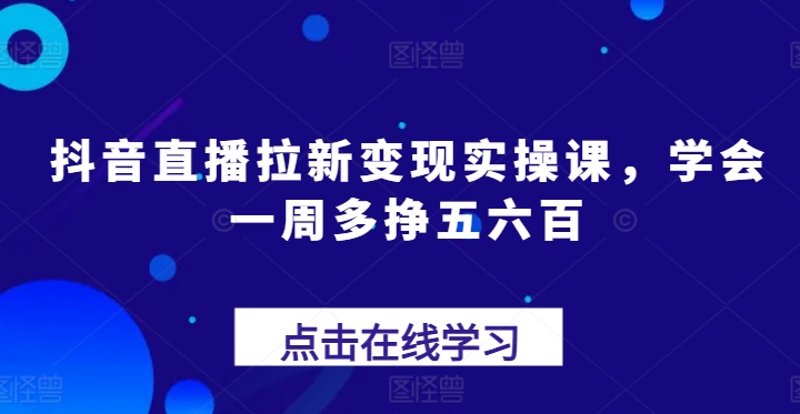 抖音直播拉新变现实操课，学会一周多挣五六百-文强博客