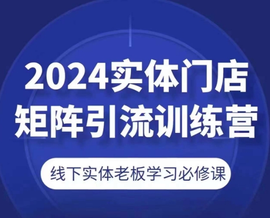 2024实体门店矩阵引流训练营，线下实体老板学习必修课-文强博客