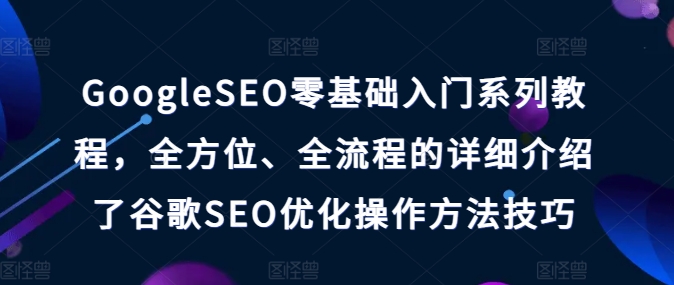 GoogleSEO零基础入门系列教程，全方位、全流程的详细介绍了谷歌SEO优化操作方法技巧-文强博客