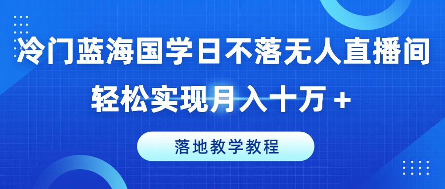 冷门蓝海国学日不落无人直播间，轻松实现月入十万+，落地教学教程【揭秘】-文强博客