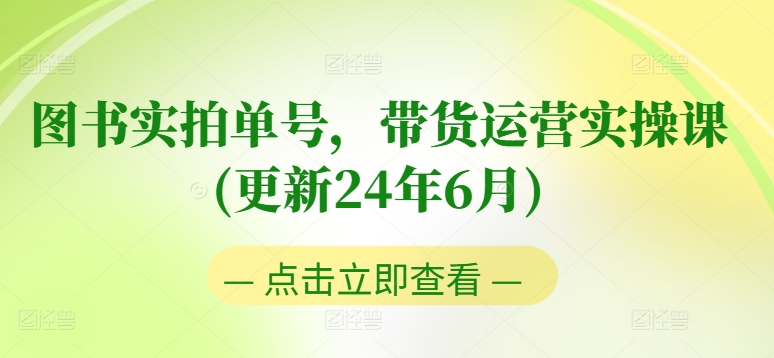 图书实拍单号，带货运营实操课(更新24年6月)，0粉起号，老号转型，零基础入门+进阶-文强博客