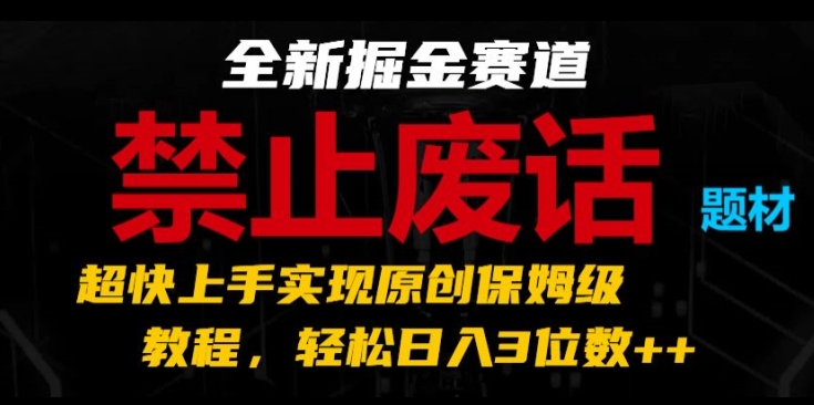 全新掘金赛道，禁止废话题材，超快上手实现原创保姆级教程，轻松日入3位数【揭秘】-文强博客