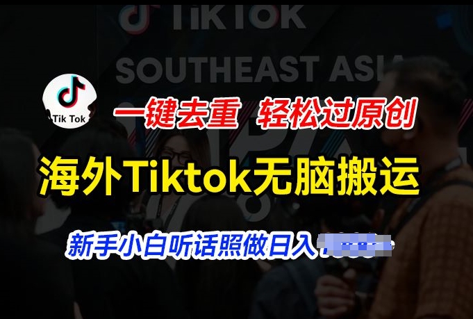 海外Tiktok短视频无脑搬运，一键去重轻松过原创，新手小白听话照做日入几张【揭秘】-文强博客