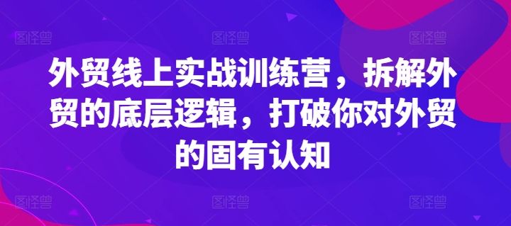 外贸线上实战训练营，拆解外贸的底层逻辑，打破你对外贸的固有认知-文强博客