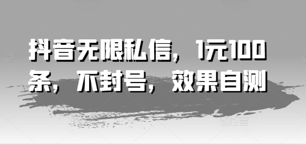 抖音无限私信，1元100条，不封号，效果自测-文强博客