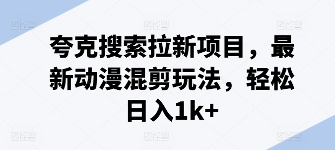 夸克搜索拉新项目，最新动漫混剪玩法，轻松日入1k+-文强博客