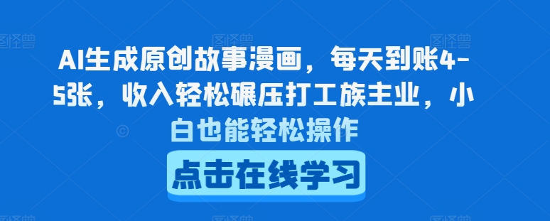 AI生成原创故事漫画，每天到账4-5张，收入轻松碾压打工族主业，小白也能轻松操作【揭秘】-文强博客