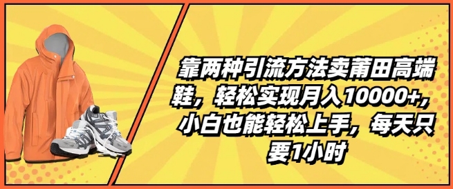 靠两种引流方法卖莆田高端鞋，轻松实现月入1W+，小白也能轻松上手，每天只要1小时【揭秘】-文强博客