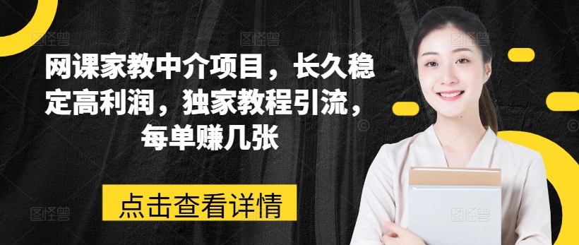 网课家教中介项目，长久稳定高利润，独家教程引流，每单赚几张-文强博客