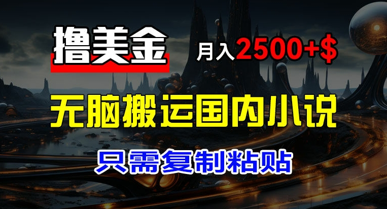 最新撸美金项目，搬运国内小说爽文，只需复制粘贴，稿费月入2500+美金，新手也能快速上手【揭秘】-文强博客