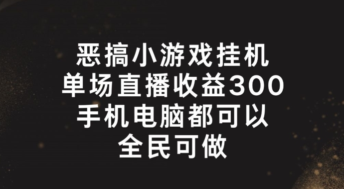 恶搞小游戏挂机，单场直播300+，全民可操作【揭秘】-文强博客