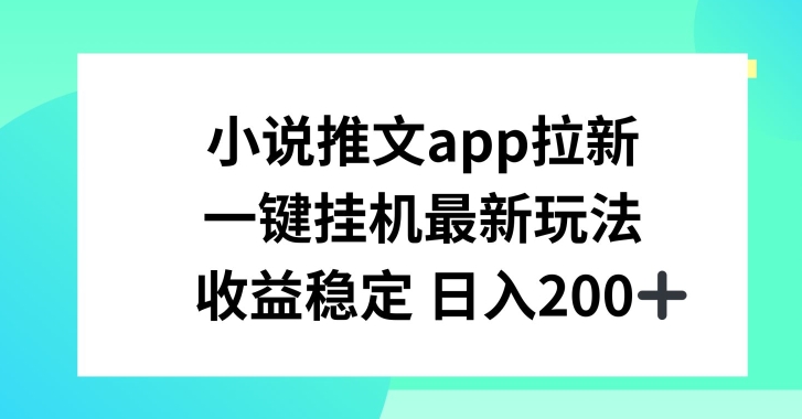 小说推文APP拉新，一键挂JI新玩法，收益稳定日入200+【揭秘】-文强博客