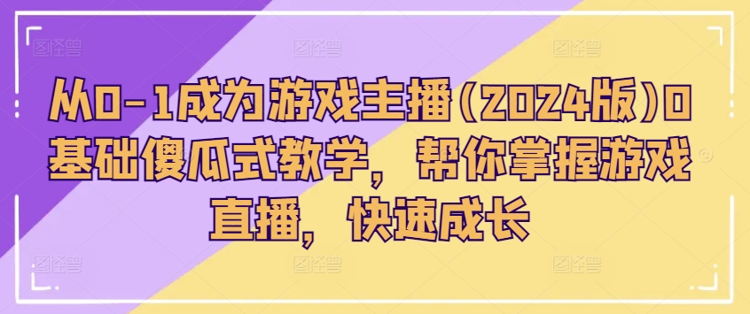 从0-1成为游戏主播(2024版)0基础傻瓜式教学，帮你掌握游戏直播，快速成长-文强博客