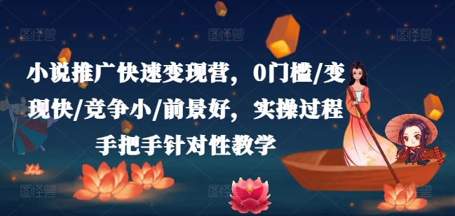 小说推广快速变现营，0门槛/变现快/竞争小/前景好，实操过程手把手针对性教学-文强博客