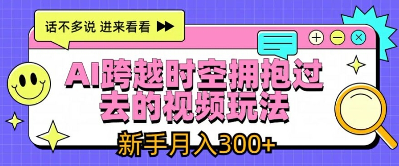 AI跨越时空拥抱过去的视频玩法，新手月入3000+【揭秘】-文强博客