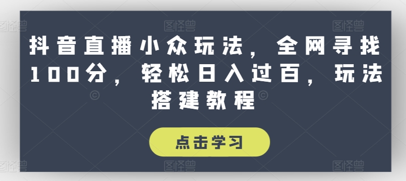 抖音直播小众玩法，全网寻找100分，轻松日入过百，玩法搭建教程【揭秘】-文强博客