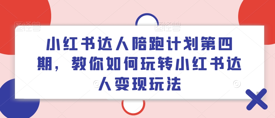 小红书达人陪跑计划第四期，教你如何玩转小红书达人变现玩法-文强博客