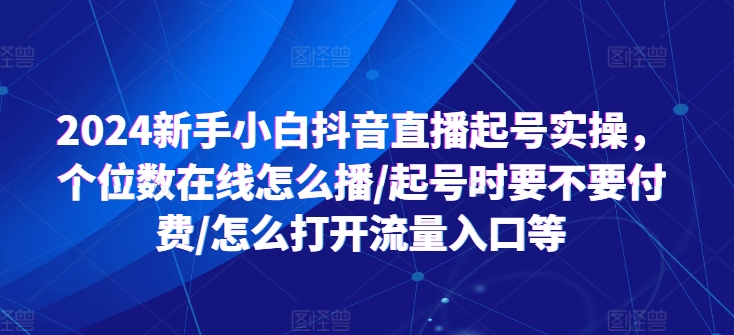 2024新手小白抖音直播起号实操，个位数在线怎么播/起号时要不要付费/怎么打开流量入口等-文强博客