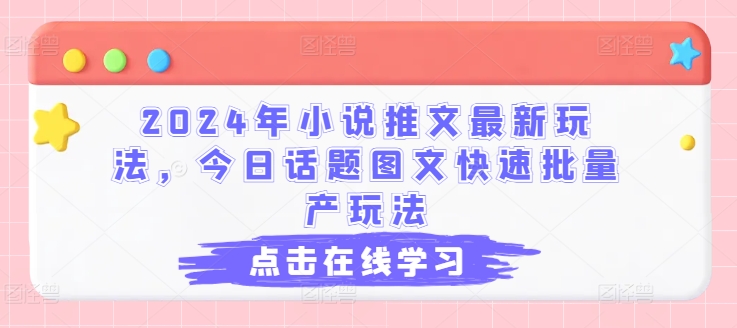 2024年小说推文最新玩法，今日话题图文快速批量产玩法-文强博客