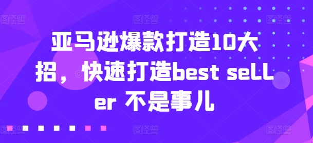 亚马逊爆款打造10大招，快速打造best seller 不是事儿-文强博客