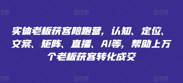 实体老板获客陪跑营，认知、定位、文案、矩阵、直播、AI等，帮助上万个老板获客转化成交-文强博客