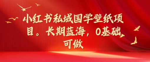 小红书私域国学壁纸项目，长期蓝海，0基础可做【揭秘】-文强博客