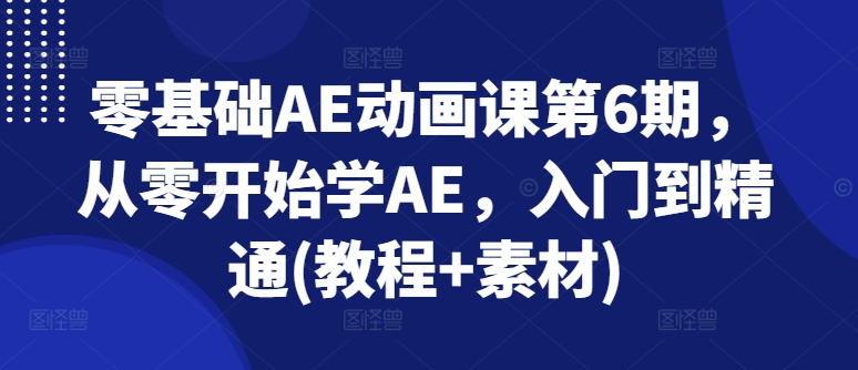 零基础AE动画课第6期，从零开始学AE，入门到精通(教程+素材)-文强博客