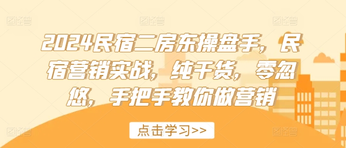 2024民宿二房东操盘手，民宿营销实战，纯干货，零忽悠，手把手教你做营销-文强博客