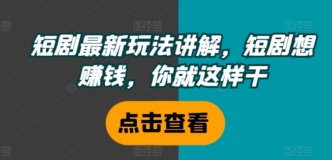 短剧最新玩法讲解，短剧想赚钱，你就这样干-文强博客