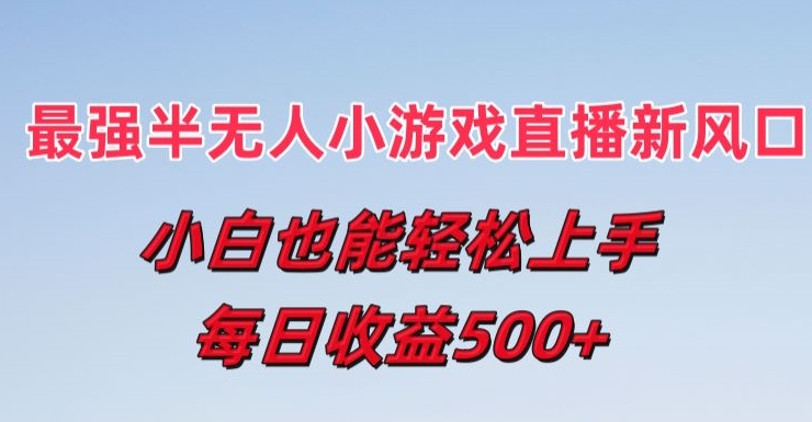 最强半无人直播小游戏新风口，小白也能轻松上手，每日收益5张【揭秘】-文强博客