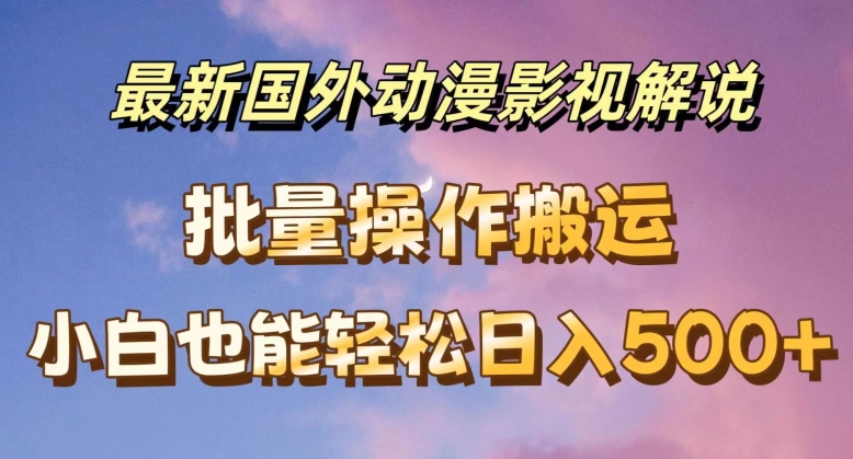 最新国外动漫影视解说，批量下载自动翻译，小白也能轻松日入500+【揭秘】-文强博客