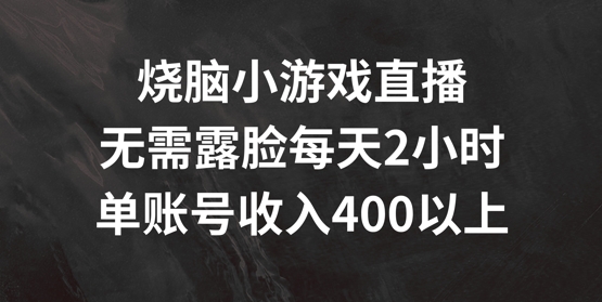 烧脑小游戏直播，无需露脸每天2小时，单账号日入400+【揭秘】-文强博客