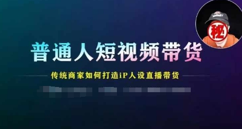 普通人短视频带货，传统商家如何打造IP人设直播带货-文强博客