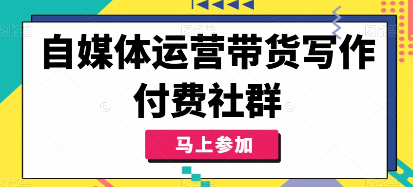 自媒体运营带货写作付费社群，带货是自媒体人必须掌握的能力-文强博客