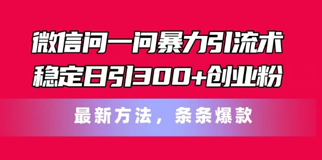 微信问一问暴力引流术，稳定日引300+创业粉，最新方法，条条爆款【揭秘】-文强博客