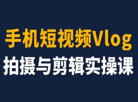 手机短视频Vlog拍摄与剪辑实操课，小白变大师-文强博客