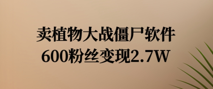 卖植物大战僵尸软件，600粉丝变现2.7W【揭秘】-文强博客